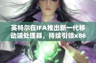 英特尔在IFA推出新一代移动端处理器，持续引领x86架构发展