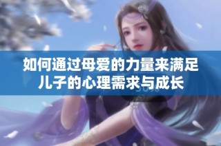 如何通过母爱的力量来满足儿子的心理需求与成长