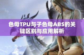 色母TPU与子色母ABS的关键区别与应用解析