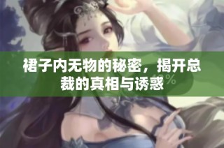 裙子内无物的秘密，揭开总裁的真相与诱惑