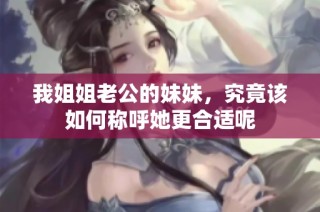 我姐姐老公的妹妹，究竟该如何称呼她更合适呢