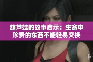 葫芦娃的故事启示：生命中珍贵的东西不能轻易交换