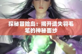 探秘冒险岛：揭开遗失羽毛笔的神秘面纱