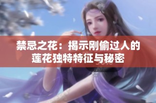禁忌之花：揭示刚偷过人的莲花独特特征与秘密