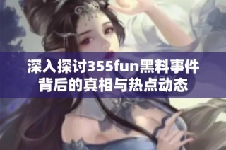 深入探讨355fun黑料事件背后的真相与热点动态