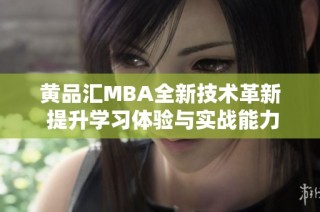 黄品汇MBA全新技术革新 提升学习体验与实战能力
