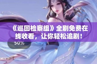 《巡回检察组》全剧免费在线收看，让你轻松追剧！
