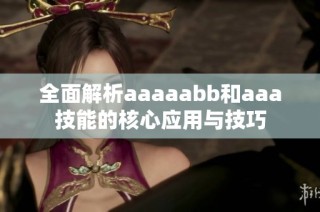 全面解析aaaaabb和aaa技能的核心应用与技巧