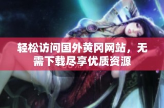轻松访问国外黄冈网站，无需下载尽享优质资源