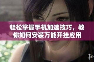 轻松掌握手机加速技巧，教你如何安装万能开挂应用