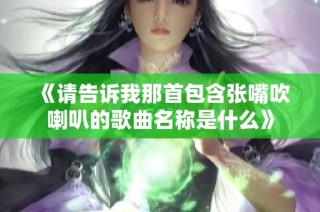 《请告诉我那首包含张嘴吹喇叭的歌曲名称是什么》