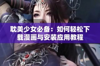 耽美少女必备：如何轻松下载漫画与安装应用教程