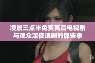 凌晨三点半免费高清电视剧与观众深夜追剧的那些事