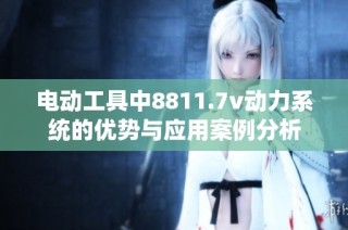 电动工具中8811.7v动力系统的优势与应用案例分析