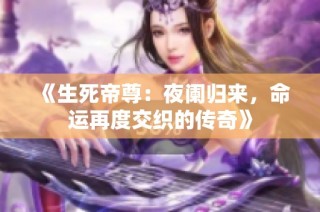 《生死帝尊：夜阑归来，命运再度交织的传奇》
