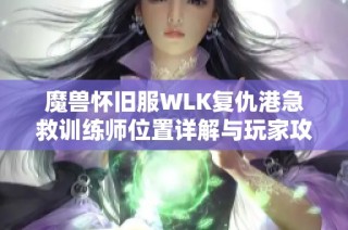 魔兽怀旧服WLK复仇港急救训练师位置详解与玩家攻略