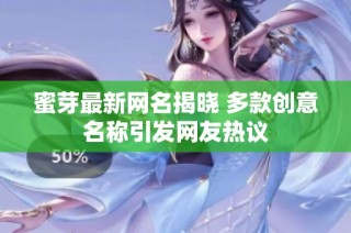 蜜芽最新网名揭晓 多款创意名称引发网友热议