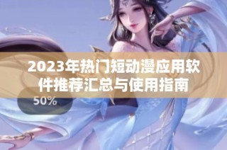 2023年热门短动漫应用软件推荐汇总与使用指南