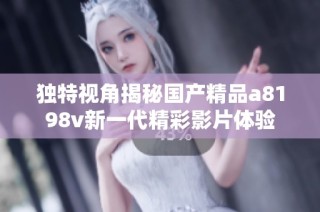 独特视角揭秘国产精品a8198v新一代精彩影片体验