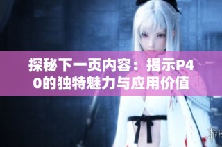 探秘下一页内容：揭示P40的独特魅力与应用价值