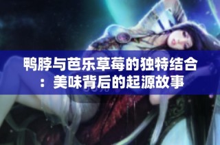 鸭脖与芭乐草莓的独特结合：美味背后的起源故事