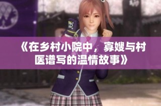 《在乡村小院中，寡嫂与村医谱写的温情故事》
