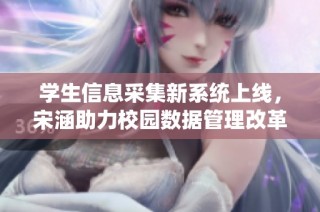 学生信息采集新系统上线，宋涵助力校园数据管理改革