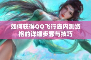 如何获得QQ飞行岛内测资格的详细步骤与技巧