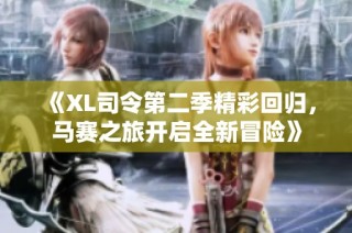 《XL司令第二季精彩回归，马赛之旅开启全新冒险》