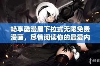 畅享酷漫屋下拉式无限免费漫画，尽情阅读你的最爱内容