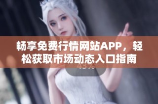 畅享免费行情网站APP，轻松获取市场动态入口指南