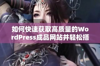 如何快速获取高质量的WordPress成品网站并轻松搭建