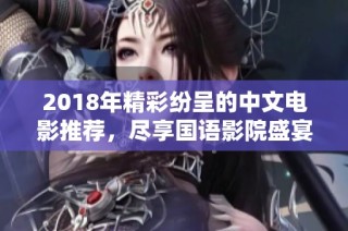 2018年精彩纷呈的中文电影推荐，尽享国语影院盛宴