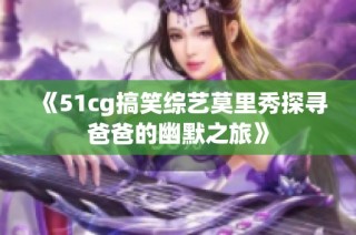 《51cg搞笑综艺莫里秀探寻爸爸的幽默之旅》