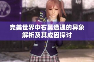 完美世界中石昊遭遇的异象解析及其成因探讨