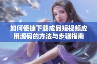 如何便捷下载成品短视频应用源码的方法与步骤指南
