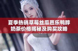 夏季热销草莓丝瓜芭乐鸭脖奶茶价格揭秘及购买攻略