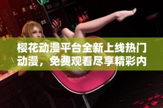 樱花动漫平台全新上线热门动漫，免费观看尽享精彩内容