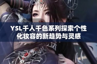 YSL千人千色系列探索个性化妆容的新趋势与灵感