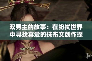 双男主的故事：在纷扰世界中寻找真爱的抹布文创作探索