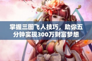 掌握三图飞人技巧，助你五分钟实现300万财富梦想
