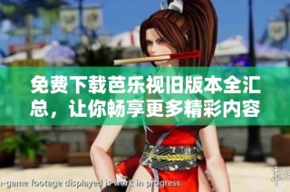 免费下载芭乐视旧版本全汇总，让你畅享更多精彩内容