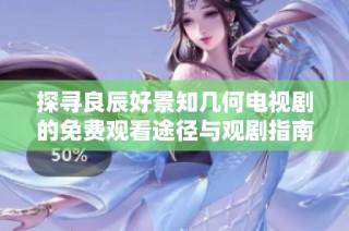 探寻良辰好景知几何电视剧的免费观看途径与观剧指南