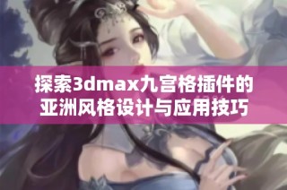 探索3dmax九宫格插件的亚洲风格设计与应用技巧