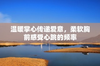 温暖掌心传递爱意，柔软胸前感受心跳的频率