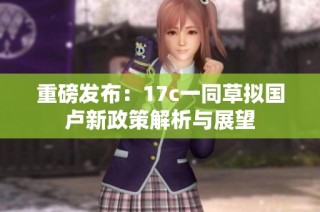重磅发布：17c一同草拟国卢新政策解析与展望