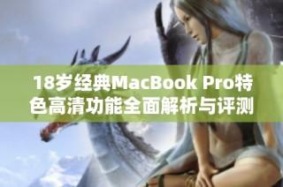 18岁经典MacBook Pro特色高清功能全面解析与评测