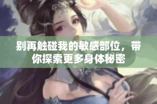 别再触碰我的敏感部位，带你探索更多身体秘密