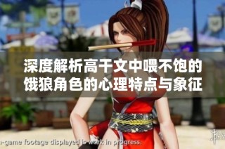 深度解析高干文中喂不饱的饿狼角色的心理特点与象征意义