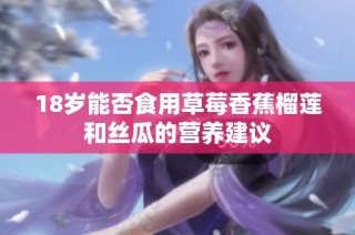 18岁能否食用草莓香蕉榴莲和丝瓜的营养建议
